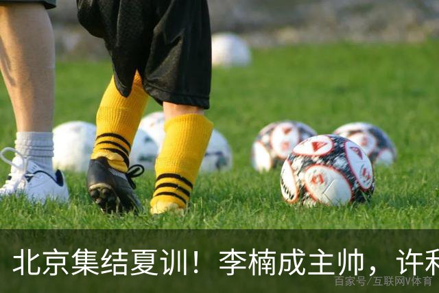 北京集结夏训！李楠成主帅，许利民成总教练，赵睿已归队！