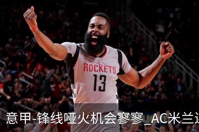 意甲-锋线哑火机会寥寥 AC米兰连平暂以2分领跑